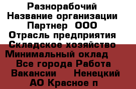 Разнорабочий › Название организации ­ Партнер, ООО › Отрасль предприятия ­ Складское хозяйство › Минимальный оклад ­ 1 - Все города Работа » Вакансии   . Ненецкий АО,Красное п.